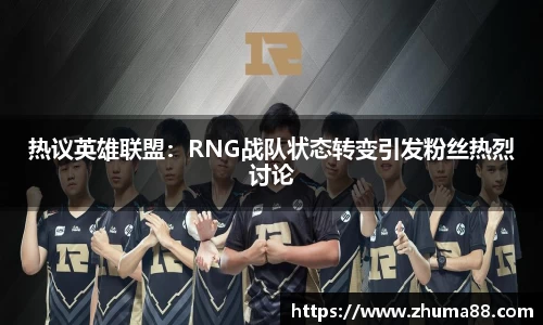 热议英雄联盟：RNG战队状态转变引发粉丝热烈讨论