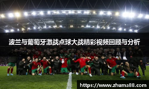 波兰与葡萄牙激战点球大战精彩视频回顾与分析